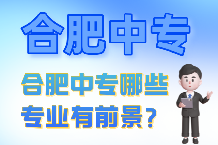 合肥中專哪些專業有前景？