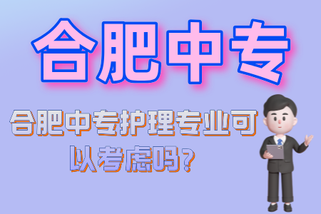 合肥中專護理專業可以考慮嗎?