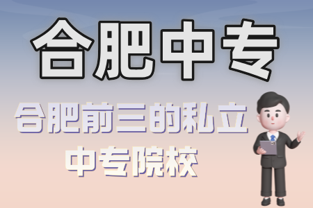 合肥前三的私立中專院校