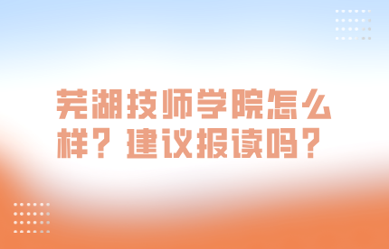 蕪湖技師學院怎么樣？建議報讀嗎？
