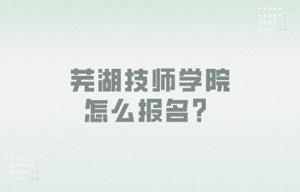 蕪湖技師學院怎么報名？
