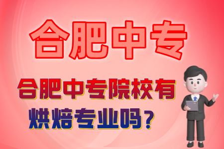 合肥中專院校有烘焙專業嗎？