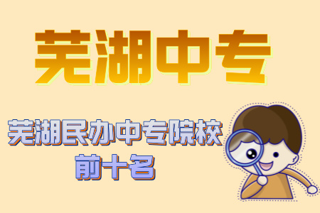 蕪湖民辦中專院校前十名