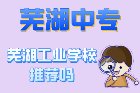 蕪湖工業(yè)學校推薦嗎