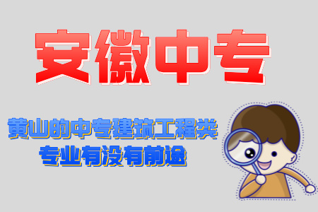 黃山的中專建筑工程類專業有沒有前途