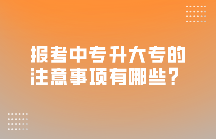 報考中專升大專的注意事項有哪些？