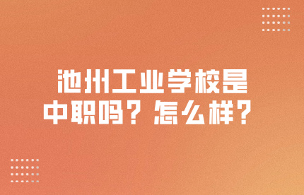 池州工業學校是中職嗎？怎么樣？