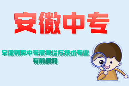 安徽銅陵中專康復治療技術專業有前景嗎