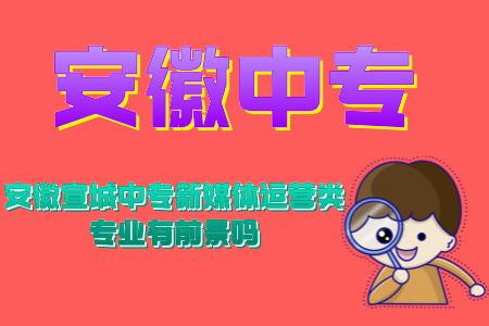 安徽宣城中專新媒體運營類專業有前景嗎