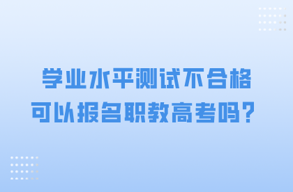 學業水平測試不合格可以報名職教高考嗎？