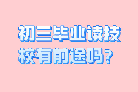 初三畢業讀技校有前途嗎？