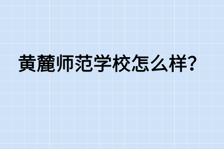 黃麓師范學(xué)校怎么樣？