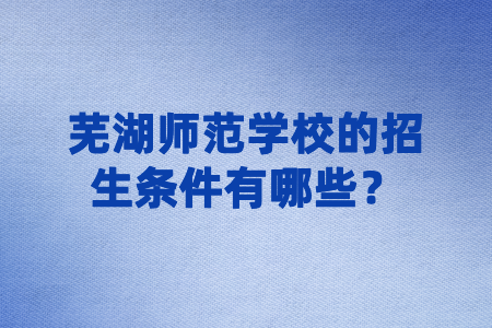 蕪湖師范學(xué)校的招生條件有哪些？
