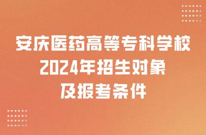 安慶醫藥高等專科學校2024年招生對象及報考條件