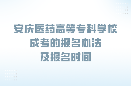 安慶醫藥高等專科學校成考的報名辦法及報名時間