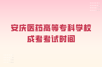 安慶醫藥高等專科學校成考考試時間