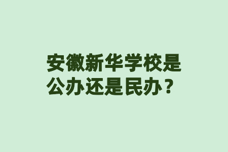 安徽新華學(xué)校是公辦還是民辦？