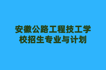 安徽公路工程技工學校招生專業與計劃