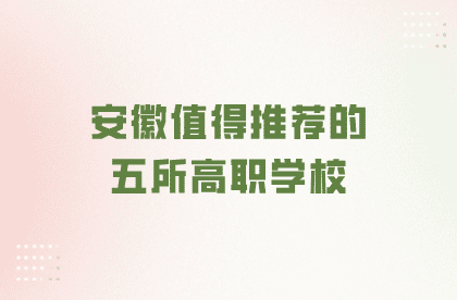 安徽值得推薦的五所高職學校