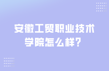 安徽工貿職業技術學院怎么樣？