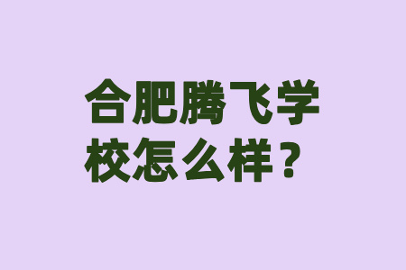 合肥騰飛學校怎么樣？