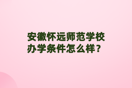 安徽懷遠師范學校辦學條件怎么樣？