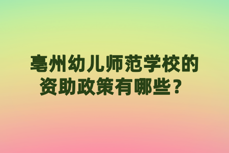 亳州幼兒師范學校的資助政策有哪些？
