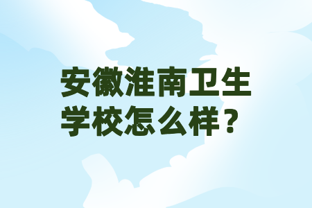 安徽淮南衛生學校怎么樣？