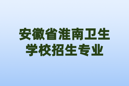 安徽省淮南衛(wèi)生學校招生專業(yè)