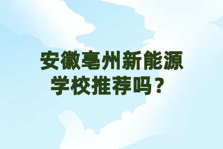 安徽亳州新能源學校推薦嗎？