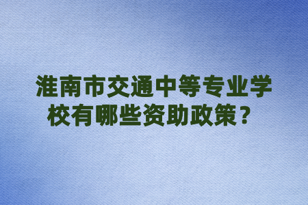 淮南市交通中等專業學校有哪些資助政策？
