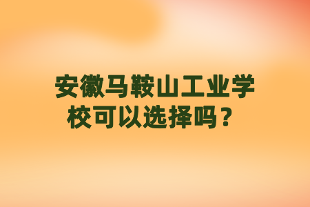 安徽馬鞍山工業(yè)學(xué)校可以選擇嗎？