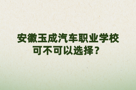 安徽玉成汽車(chē)職業(yè)學(xué)校可不可以選擇？