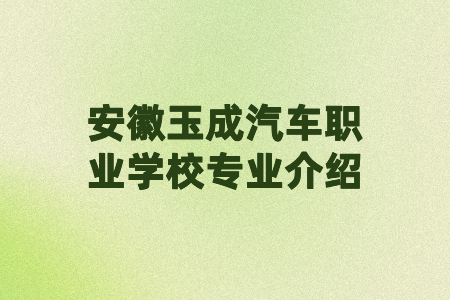 安徽玉成汽車職業學校專業介紹