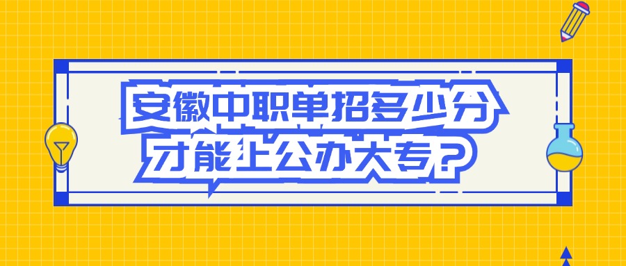 安徽中職單招多少分才能上公辦大專？
