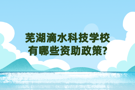 蕪湖滴水科技學校有哪些資助政策?