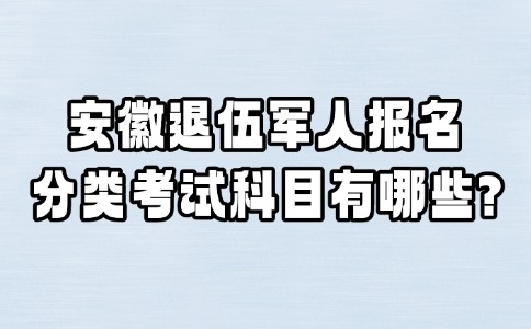安徽退伍軍人報名分類考試科目有哪些?