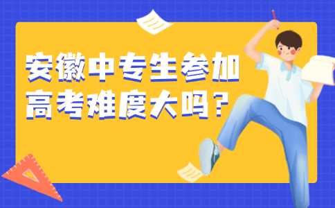 安徽中專生參加高考難度大嗎？