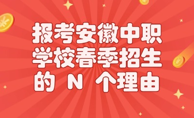 報(bào)考安徽中職學(xué)校春季招生的N個(gè)理由